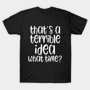 That's A Horrible Idea What Time? T-Shirt